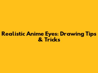 Realistic Anime Eyes: Drawing Tips & Tricks