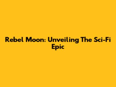Rebel Moon: Unveiling The Sci-Fi Epic