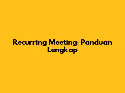 Recurring Meeting: Panduan Lengkap