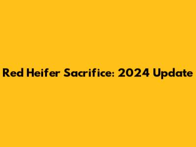 Red Heifer Sacrifice: 2024 Update