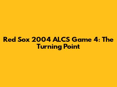 Red Sox 2004 ALCS Game 4: The Turning Point