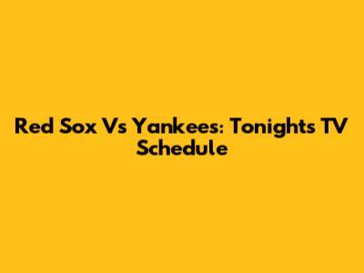 Red Sox Vs Yankees: Tonight's TV Schedule