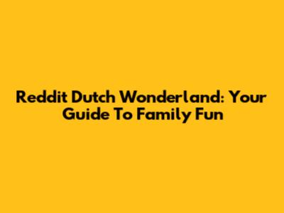 Reddit Dutch Wonderland: Your Guide To Family Fun