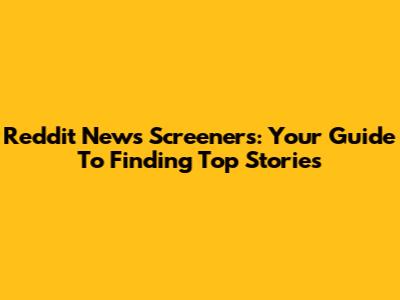 Reddit News Screeners: Your Guide To Finding Top Stories