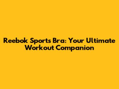 Reebok Sports Bra: Your Ultimate Workout Companion