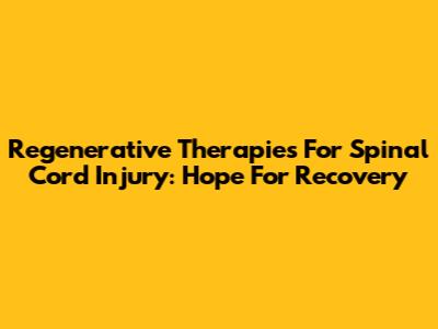 Regenerative Therapies For Spinal Cord Injury: Hope For Recovery