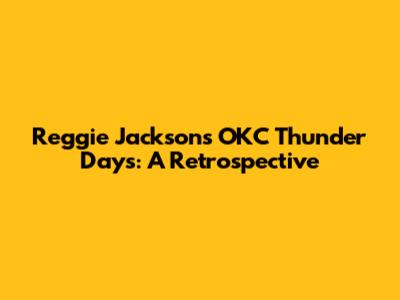 Reggie Jackson's OKC Thunder Days: A Retrospective