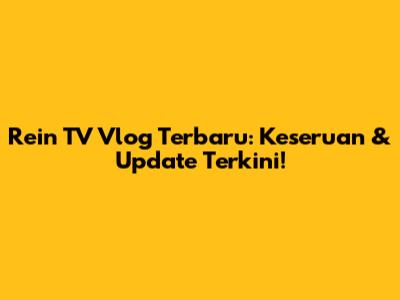 Rein TV Vlog Terbaru: Keseruan & Update Terkini!