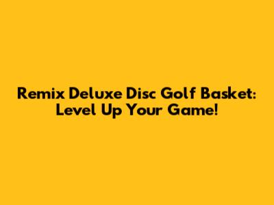 Remix Deluxe Disc Golf Basket: Level Up Your Game!