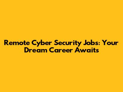 Remote Cyber Security Jobs: Your Dream Career Awaits