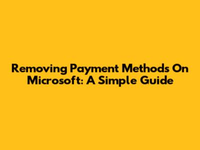 Removing Payment Methods On Microsoft: A Simple Guide