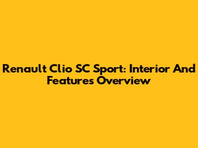 Renault Clio SC Sport: Interior And Features Overview