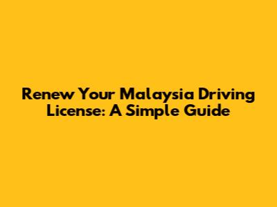 Renew Your Malaysia Driving License: A Simple Guide