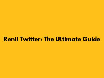Renii Twitter: The Ultimate Guide