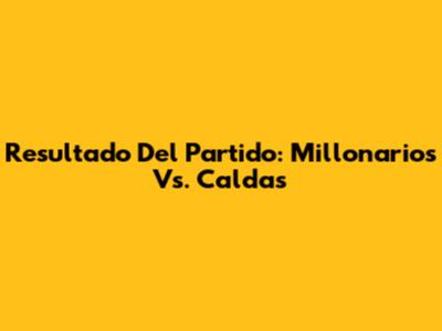 Resultado Del Partido: Millonarios Vs. Caldas