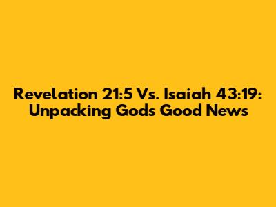 Revelation 21:5 Vs. Isaiah 43:19: Unpacking God's Good News