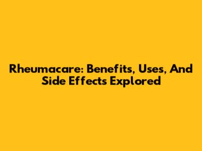 Rheumacare: Benefits, Uses, And Side Effects Explored
