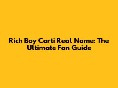 Rich Boy Carti Real Name: The Ultimate Fan Guide