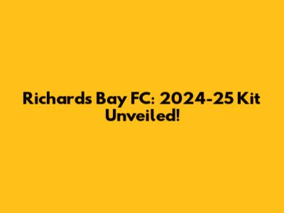 Richards Bay FC: 2024-25 Kit Unveiled!