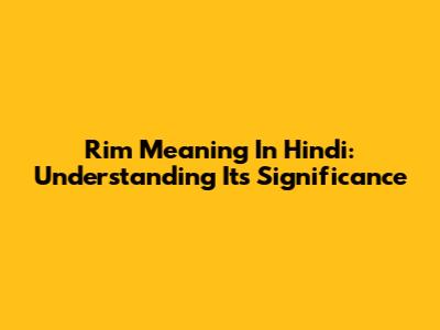 Rim Meaning In Hindi: Understanding Its Significance