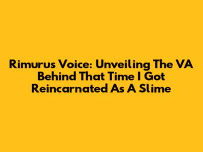 Rimuru's Voice: Unveiling The VA Behind 'That Time I Got Reincarnated As A Slime'