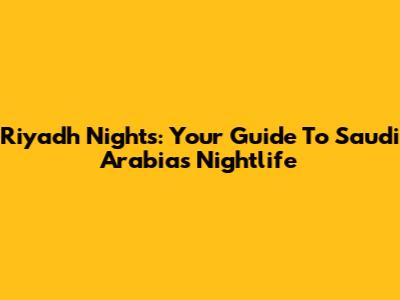 Riyadh Nights: Your Guide To Saudi Arabia's Nightlife