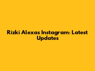 Rizki Alexa's Instagram: Latest Updates