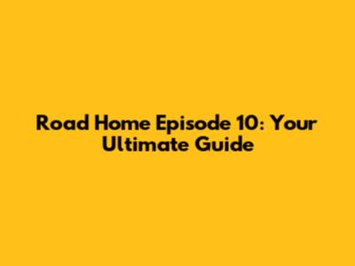 Road Home Episode 10: Your Ultimate Guide