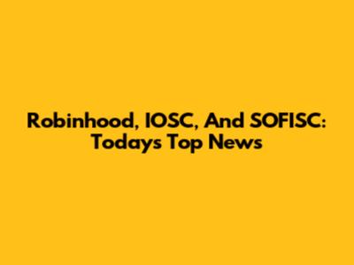 Robinhood, IOSC, And SOFISC: Today's Top News
