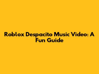 Roblox Despacito Music Video: A Fun Guide