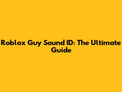 Roblox Guy Sound ID: The Ultimate Guide
