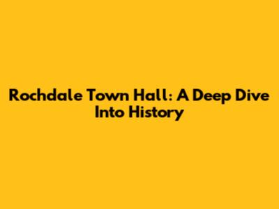 Rochdale Town Hall: A Deep Dive Into History
