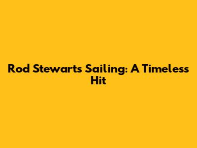 Rod Stewart's "Sailing": A Timeless Hit