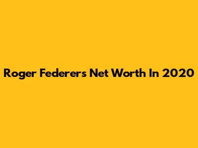 Roger Federer's Net Worth In 2020