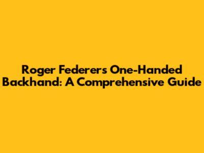 Roger Federer's One-Handed Backhand: A Comprehensive Guide