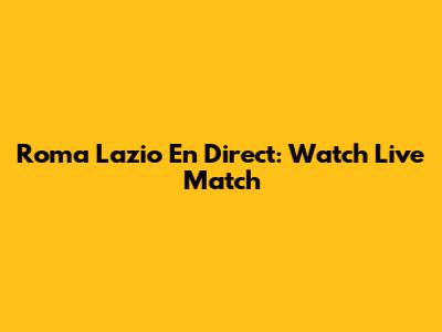 Roma Lazio En Direct: Watch Live Match