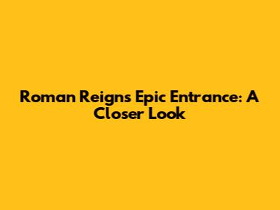 Roman Reigns' Epic Entrance: A Closer Look