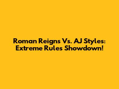 Roman Reigns Vs. AJ Styles: Extreme Rules Showdown!