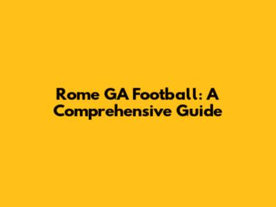 Rome GA Football: A Comprehensive Guide