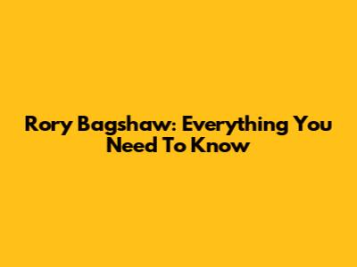 Rory Bagshaw: Everything You Need To Know
