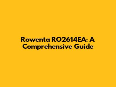 Rowenta RO2614EA: A Comprehensive Guide
