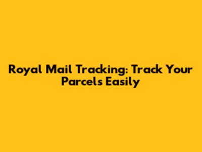 Royal Mail Tracking: Track Your Parcels Easily