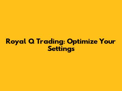 Royal Q Trading: Optimize Your Settings