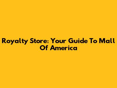 Royalty Store: Your Guide To Mall Of America