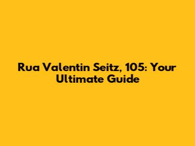 Rua Valentin Seitz, 105: Your Ultimate Guide