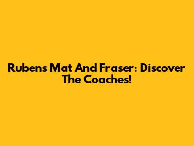 Rubens Mat And Fraser: Discover The Coaches!