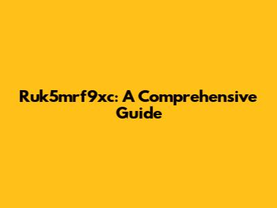 Ruk5mrf9xc: A Comprehensive Guide