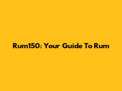 Rum150: Your Guide To Rum