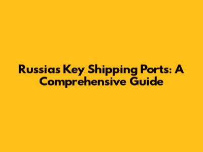 Russia's Key Shipping Ports: A Comprehensive Guide