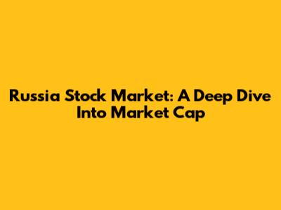 Russia Stock Market: A Deep Dive Into Market Cap